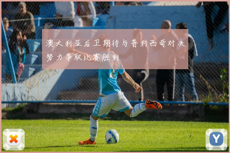 澳大利亚后卫期待与普利西奇对决努力争取比赛胜利