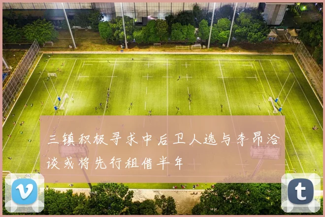 三镇积极寻求中后卫人选与李昂洽谈或将先行租借半年
