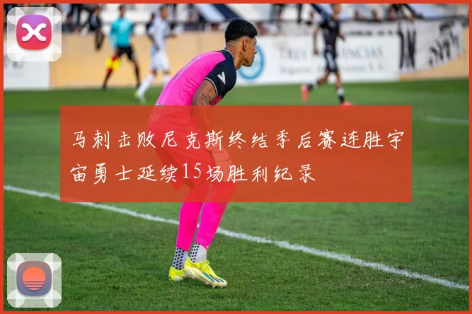 马刺击败尼克斯终结季后赛连胜宇宙勇士延续15场胜利纪录