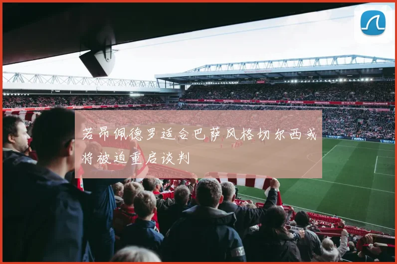 若昂佩德罗适合巴萨风格切尔西或将被迫重启谈判