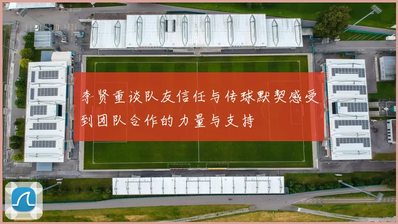 李贤重谈队友信任与传球默契感受到团队合作的力量与支持