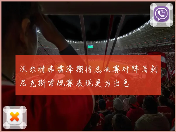 沃尔特弗雷泽期待总决赛对阵马刺尼克斯常规赛表现更为出色